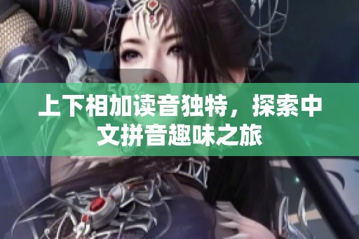 上下相加读音独特，探索中文拼音趣味之旅