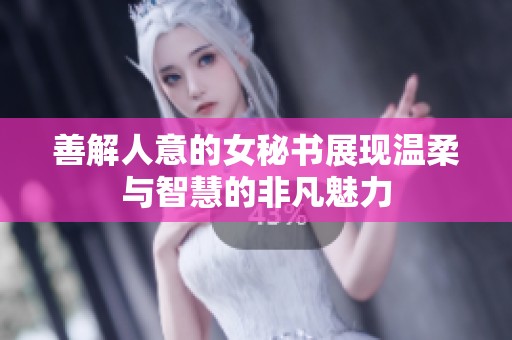 善解人意的女秘书展现温柔与智慧的非凡魅力