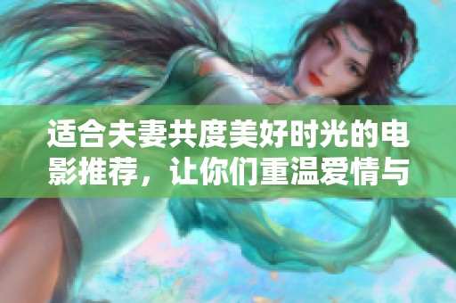 适合夫妻共度美好时光的电影推荐，让你们重温爱情与温馨瞬间