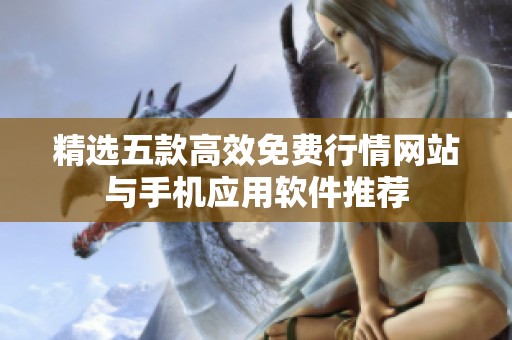 精选五款高效免费行情网站与手机应用软件推荐