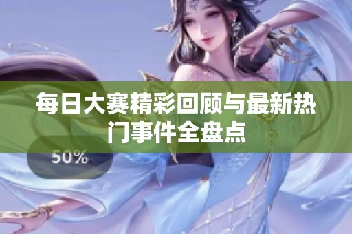 每日大赛精彩回顾与最新热门事件全盘点