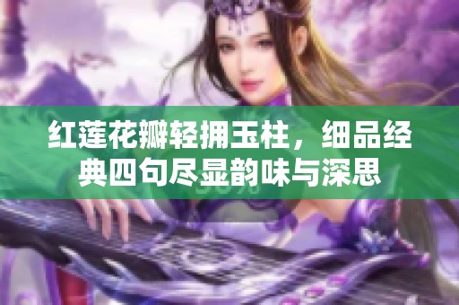 红莲花瓣轻拥玉柱，细品经典四句尽显韵味与深思
