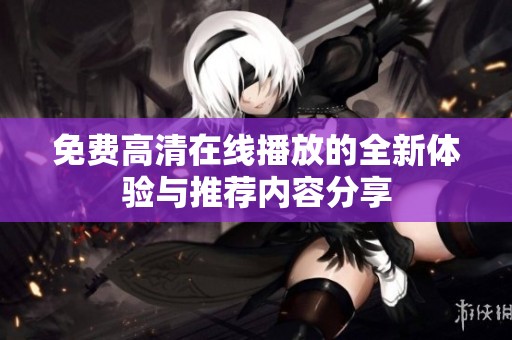 免费高清在线播放的全新体验与推荐内容分享