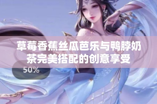 草莓香蕉丝瓜芭乐与鸭脖奶茶完美搭配的创意享受