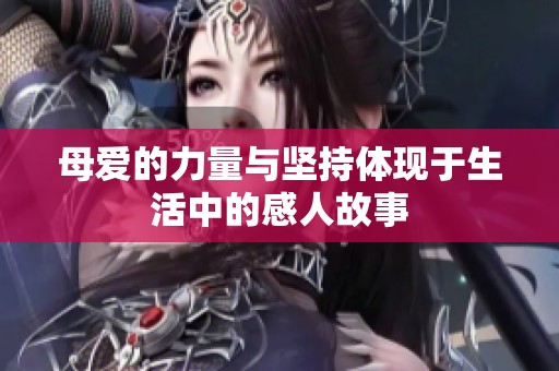 母爱的力量与坚持体现于生活中的感人故事