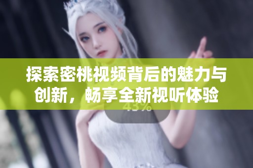 探索密桃视频背后的魅力与创新，畅享全新视听体验