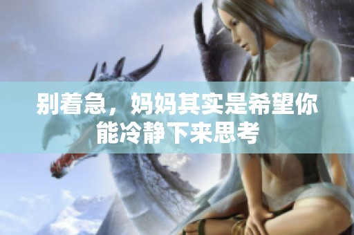别着急，妈妈其实是希望你能冷静下来思考