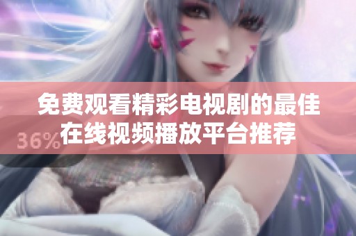 免费观看精彩电视剧的最佳在线视频播放平台推荐
