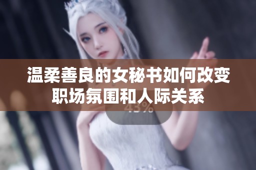 温柔善良的女秘书如何改变职场氛围和人际关系