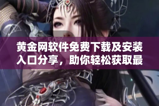 黄金网软件免费下载及安装入口分享，助你轻松获取最新行情资讯