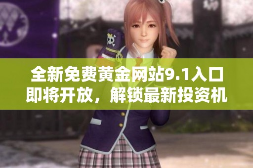 全新免费黄金网站9.1入口即将开放，解锁最新投资机会！