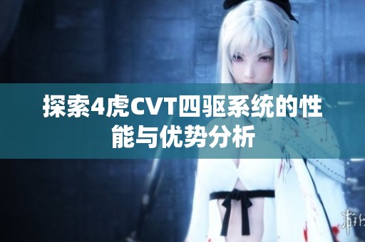 探索4虎CVT四驱系统的性能与优势分析