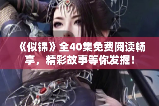《似锦》全40集免费阅读畅享，精彩故事等你发掘！
