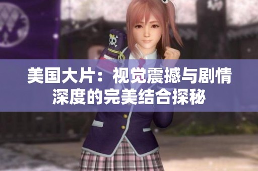 美国大片：视觉震撼与剧情深度的完美结合探秘