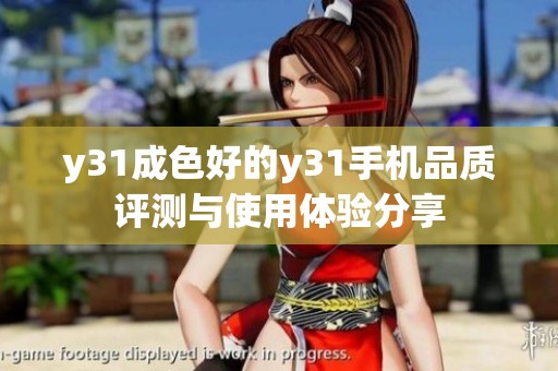 y31成色好的y31手机品质评测与使用体验分享