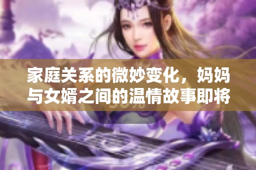 家庭关系的微妙变化，妈妈与女婿之间的温情故事即将展开