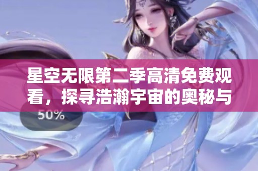 星空无限第二季高清免费观看，探寻浩瀚宇宙的奥秘与奇迹