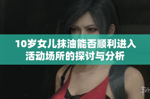 10岁女儿抹油能否顺利进入活动场所的探讨与分析