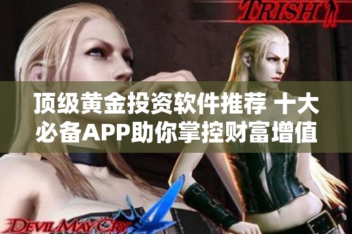 顶级黄金投资软件推荐 十大必备APP助你掌控财富增值