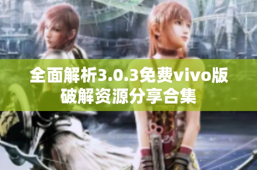 全面解析3.0.3免费vivo版破解资源分享合集