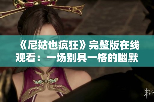 《尼姑也疯狂》完整版在线观看：一场别具一格的幽默与奇幻之旅