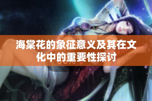 海棠花的象征意义及其在文化中的重要性探讨
