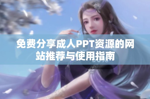 免费分享成人PPT资源的网站推荐与使用指南