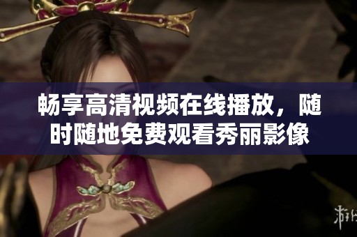 畅享高清视频在线播放，随时随地免费观看秀丽影像
