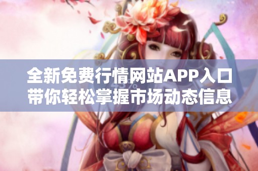 全新免费行情网站APP入口带你轻松掌握市场动态信息