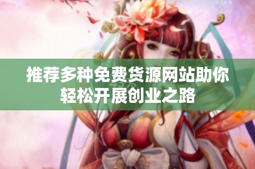 推荐多种免费货源网站助你轻松开展创业之路