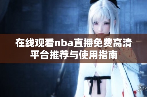 在线观看nba直播免费高清平台推荐与使用指南