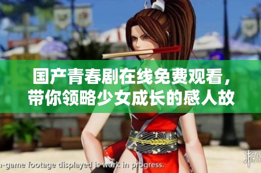 国产青春剧在线免费观看，带你领略少女成长的感人故事