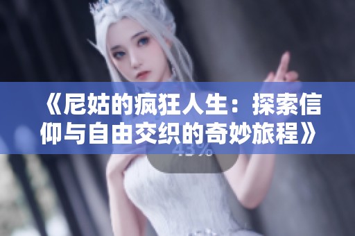 《尼姑的疯狂人生：探索信仰与自由交织的奇妙旅程》