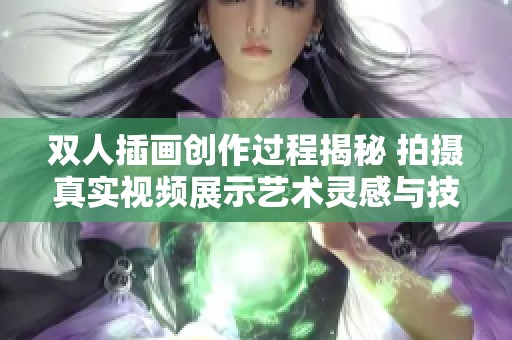 双人插画创作过程揭秘 拍摄真实视频展示艺术灵感与技巧