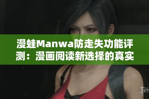 漫蛙Manwa防走失功能评测：漫画阅读新选择的真实体验解析