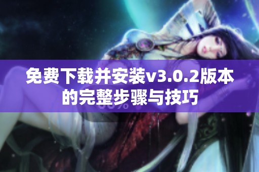 免费下载并安装v3.0.2版本的完整步骤与技巧