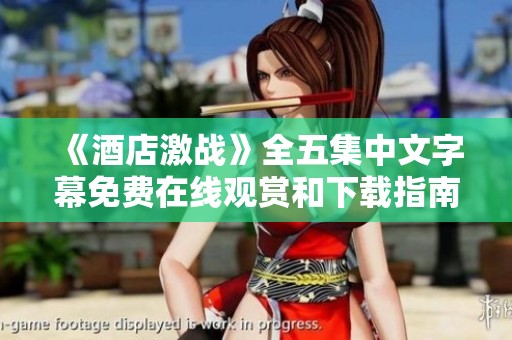 《酒店激战》全五集中文字幕免费在线观赏和下载指南
