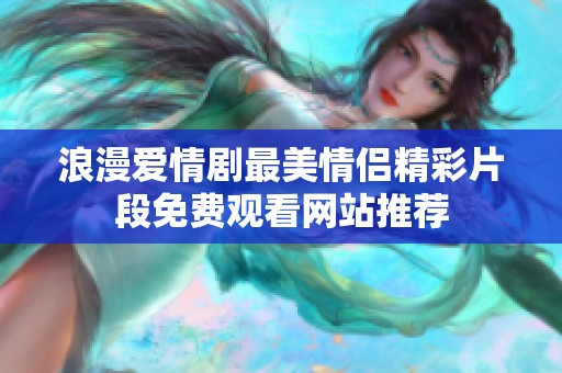 浪漫爱情剧最美情侣精彩片段免费观看网站推荐