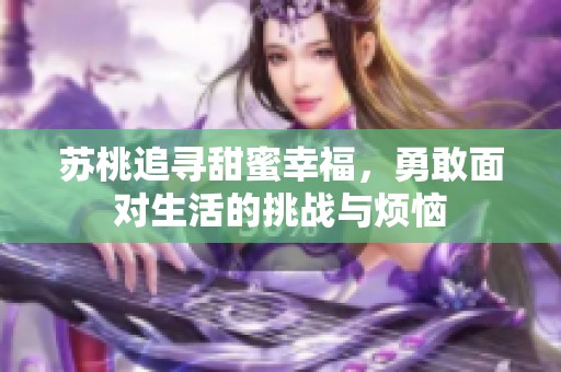 苏桃追寻甜蜜幸福，勇敢面对生活的挑战与烦恼