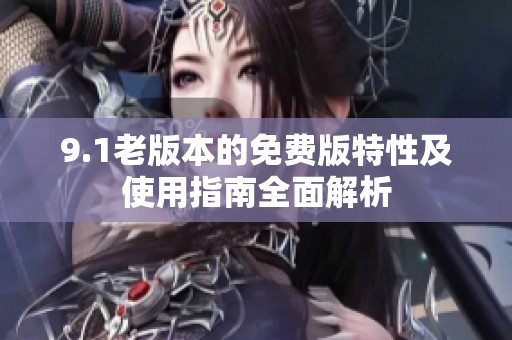 9.1老版本的免费版特性及使用指南全面解析