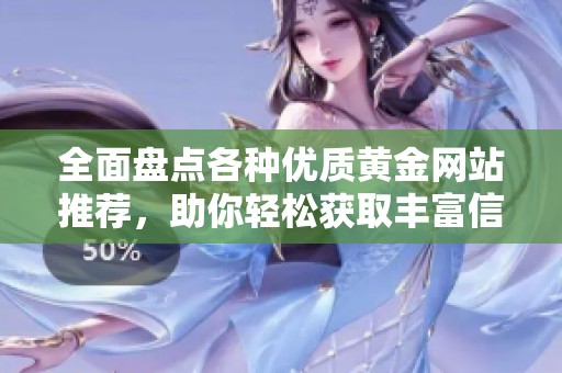 全面盘点各种优质黄金网站推荐，助你轻松获取丰富信息与资源