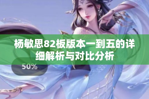 杨敏思82板版本一到五的详细解析与对比分析