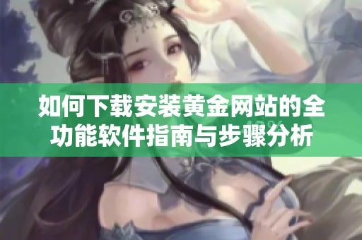 如何下载安装黄金网站的全功能软件指南与步骤分析