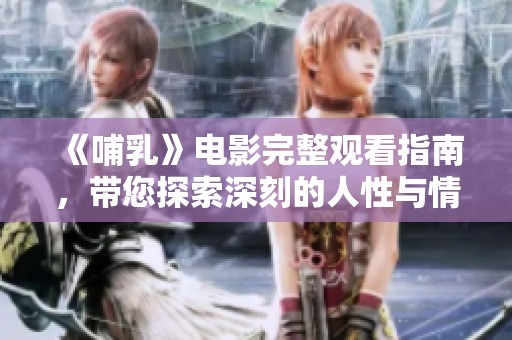 《哺乳》电影完整观看指南，带您探索深刻的人性与情感故事