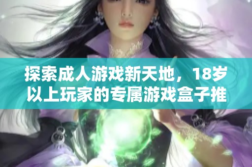 探索成人游戏新天地，18岁以上玩家的专属游戏盒子推荐