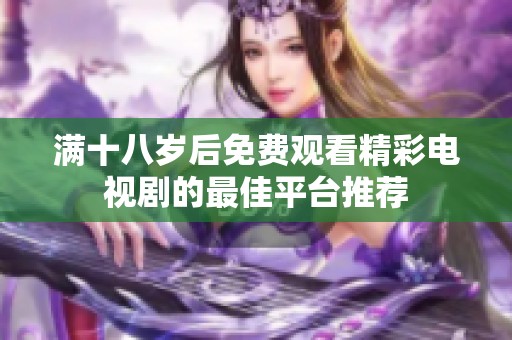 满十八岁后免费观看精彩电视剧的最佳平台推荐