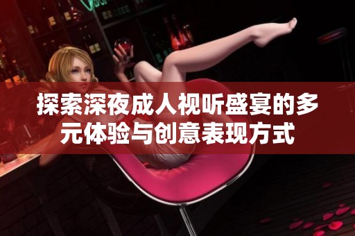 探索深夜成人视听盛宴的多元体验与创意表现方式
