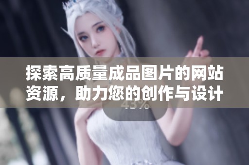 探索高质量成品图片的网站资源，助力您的创作与设计需求