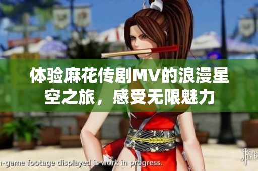 体验麻花传剧MV的浪漫星空之旅，感受无限魅力