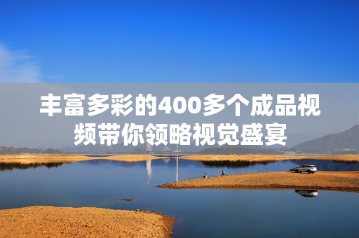 丰富多彩的400多个成品视频带你领略视觉盛宴